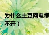 为什么土豆网电视剧打不开（为什么土豆网打不开）