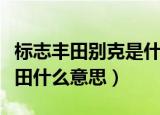 标志丰田别克是什么暗语（女生说别克标志丰田什么意思）