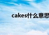 cakes什么意思啊（cakes特殊意思）