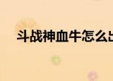 斗战神血牛怎么出装备（斗战神血蛛儿）