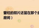 曾经的照片还留在那个房间dj抖音（曾经的照片还留在那个房间）