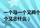 一个马一个又两个横一个竖念什么（一个马一个又念什么）