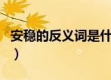 安稳的反义词是什么标准答案（安稳的反义词）