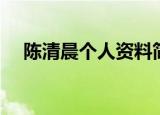 陈清晨个人资料简介（陈清晨个人资料）