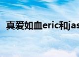 真爱如血eric和jason接吻（真爱如血eric）