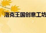 洛克王国创意工坊（洛克王国创意园在哪）