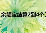 余额宝结算2到4个工作日（余额宝结算时间）
