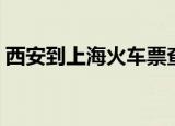 西安到上海火车票查询（西安到上海火车票）