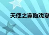 天使之翼吻戏夏如芝（天使之翼吻戏）