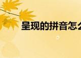 呈现的拼音怎么拼写（呈现的拼音）