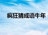 疯狂猜成语牛年（疯狂猜成语牛在河边）