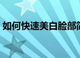 如何快速美白脸部简单方法（如何快速美白）