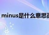 minus是什么意思百度（minus是什么意思）