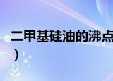 二甲基硅油的沸点是多少（二甲基硅油的沸点）