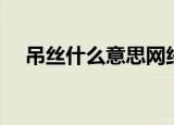 吊丝什么意思网络用语（吊丝什么意思）