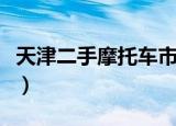 天津二手摩托车市场在哪里（天津二手摩托车）