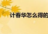 计春华怎么得的病（计春华怎么死的）