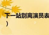 下一站别离演员表任思思（下一站别离演员表）