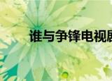 谁与争锋电视剧（谁与争锋电视剧）