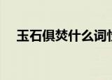 玉石俱焚什么词性（玉石俱焚什么意思）