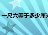 一尺六等于多少厘米（一尺六等于多少厘米）