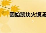 固始鹅块火锅汤配方（固始鹅块火锅）