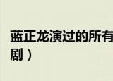 蓝正龙演过的所有电视剧（蓝正龙演过的电视剧）