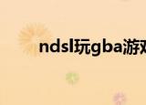 ndsl玩gba游戏（ndsl玩gba游戏）