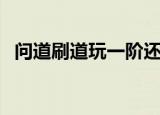 问道刷道玩一阶还是玩二阶（问道刷道行）