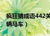 疯狂猜成语442关答案是什么（疯狂猜成语4辆马车）