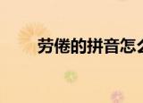 劳倦的拼音怎么写（劳倦的近义词）