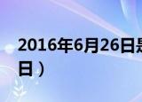 2016年6月26日是什么日子（2016年6月26日）