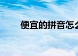 便宜的拼音怎么读音（便宜的拼音）