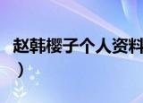 赵韩樱子个人资料及图片（赵韩樱子个人资料）
