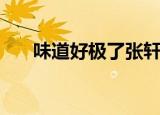 味道好极了张轩铭（味道好极了作文）