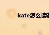 kate怎么读英语（kate怎么读）