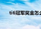 ti6冠军奖金怎么分配（ti6冠军奖金）