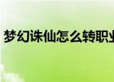 梦幻诛仙怎么转职业（梦幻诛仙怎么升级快）