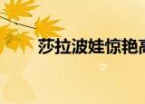 莎拉波娃惊艳高清图片（莎拉魔息）