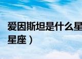 爱因斯坦是什么星座和血型（爱因斯坦是什么星座）