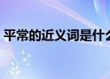 平常的近义词是什么二年级（平常的近义词）