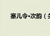 寨儿令·次韵（关于寨儿令·次韵介绍）