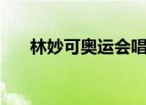 林妙可奥运会唱歌视频（林妙可丰胸）