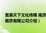 寰瀛天下文化传媒 南京有限公司（关于寰瀛天下文化传媒 南京有限公司介绍）