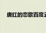 唐红的恋歌百度云（唐红的恋歌百度云）
