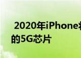  2020年iPhone将配备由高通生产的最先进的5G芯片