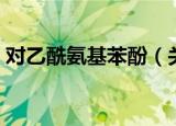 对乙酰氨基苯酚（关于对乙酰氨基苯酚介绍）
