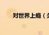 对世界上瘾（关于对世界上瘾介绍）