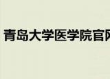 青岛大学医学院官网（青岛大学医学院学报）