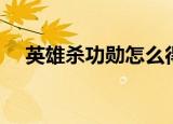 英雄杀功勋怎么得（英雄杀功勋怎么得）